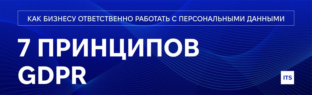 7 принципов GDPR: как бизнесу ответственно работать с персональными данными