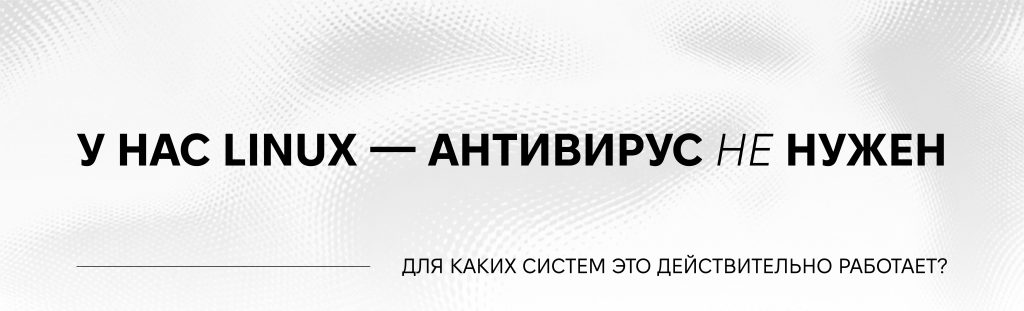 Cover «У нас Linux — нам антивирус не нужен». Какие системы действительно не требуют антивирусной защиты?