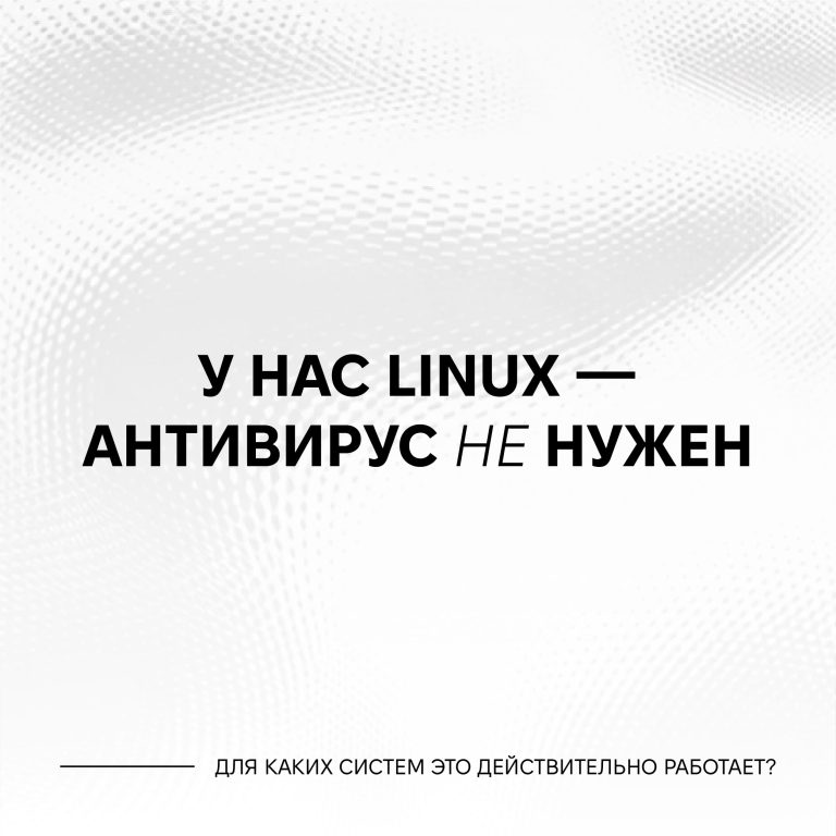 «У нас Linux — нам антивирус не нужен». Какие системы действительно не требуют антивирусной защиты?